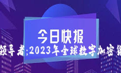 數(shù)字貨幣的領(lǐng)導(dǎo)者：2023年全球數(shù)字加密貨幣排名解析