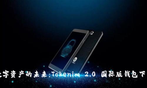 全球數(shù)字資產(chǎn)的未來：Tokenim 2.0 國(guó)際版錢包下載指南