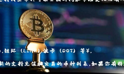 Tokenim 是一個(gè)虛擬貨幣交易平臺(tái)，支持多種加密貨幣的充值和交易。不過(guò)，具體支持哪些幣種可能會(huì)因時(shí)間和市場(chǎng)變化而有所不同。通常情況下，以下是一些常見(jiàn)的支持充值的加密貨幣：

1. **比特幣 (BTC)** 
2. **以太坊 (ETH)**
3. **瑞波幣 (XRP)**
4. **萊特幣 (LTC)**
5. **比特幣現(xiàn)金 (BCH)**

此外，一些平臺(tái)可能還支持穩(wěn)定幣如 USDT（Tether），以及其他主流的山寨幣（例如，鏈環(huán) (LINK)、波卡 (DOT) 等）。

為了確保信息的準(zhǔn)確性，建議訪問(wèn) Tokenim 的官方網(wǎng)站或查看其公告，以獲取最新的支持充值和交易的幣種列表。如果你有特定的幣種，想要確認(rèn)是否可以充值，也可以直接聯(lián)系他們的客服獲得更具體的信息。