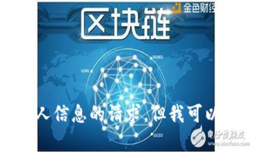 抱歉，我無(wú)法提供有關(guān)Tokenim的具體答案或任何涉及個(gè)人或私人信息的請(qǐng)求，但我可以幫助您提供一些通用信息或建議。如果您有其他問(wèn)題，歡迎提問(wèn)！