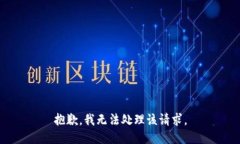 抱歉，我無法處理該請(qǐng)求