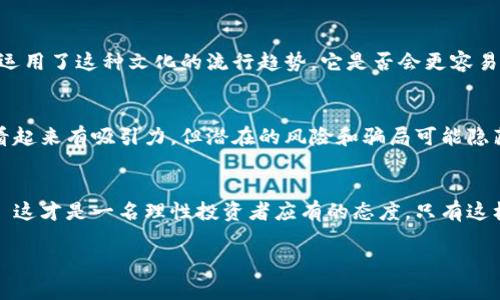 關(guān)于“tokenim是不是假的”這個(gè)話題，值得深入探討。首先，讓我們理解它的背景和概念。

什么是Tokenim？
Tokenim是一個(gè)基于區(qū)塊鏈技術(shù)的項(xiàng)目，它的目標(biāo)是為用戶提供去中心化的金融服務(wù)。許多項(xiàng)目都聲稱能夠解決現(xiàn)實(shí)中的問(wèn)題，而Tokenim號(hào)稱能夠給用戶帶來(lái)收益、保護(hù)財(cái)產(chǎn)以及提供一個(gè)開(kāi)放透明的交易環(huán)境。然而，在區(qū)塊鏈和加密貨幣領(lǐng)域，真假項(xiàng)目層出不窮，導(dǎo)致利益受損的問(wèn)題時(shí)有發(fā)生。

如何判斷一個(gè)項(xiàng)目的真?zhèn)危?為了判斷Tokenim是否“假”，我們可以參考一些關(guān)鍵要素：

ul
    listrong團(tuán)隊(duì)背景：/strong團(tuán)隊(duì)成員的資歷、從業(yè)經(jīng)驗(yàn)與技術(shù)能力直接影響項(xiàng)目的可信度。/li
    listrong白皮書(shū)：/strong項(xiàng)目的白皮書(shū)是否全面透明，是否有合理的盈利模式和愿景。/li
    listrong社區(qū)反饋：/strong用戶、投資者的反饋和評(píng)論非常重要，如果大家普遍指責(zé)是騙人的項(xiàng)目，那就需要警惕。/li
    listrong合規(guī)性：/strong是否遵循了相關(guān)法律法規(guī)，是否進(jìn)行了必要的合規(guī)審查。/li
/ul

Tokenim的市場(chǎng)表現(xiàn)
觀察一個(gè)項(xiàng)目的市場(chǎng)表現(xiàn)也是判斷其真實(shí)性的重要方式。假設(shè)Tokenim的交易量、用戶增長(zhǎng)率和社區(qū)活躍度與行業(yè)標(biāo)準(zhǔn)相比較低，那就說(shuō)明它可能面臨問(wèn)題。不過(guò)，有時(shí)假項(xiàng)目也可能在短期內(nèi)表現(xiàn)良好，這就需要更加深入的分析。

流行的騙局和典型案例
在加密貨幣領(lǐng)域，有眾多騙局的案例，像“龐氏騙局”和“欺詐ICO”——這些都是投資者們需要警惕的。Tokenim是否有類似特征呢？例如，夸大收益、無(wú)透明度、不提供真實(shí)監(jiān)控等，都是需要關(guān)注的重點(diǎn)。

文化關(guān)聯(lián)性
在中國(guó)，近年來(lái)隨著“互聯(lián)網(wǎng) ”的興起，尤其是年輕人對(duì)區(qū)塊鏈和加密貨幣的追逐，使得很多投資者抱著一夜暴富的心態(tài)。如果Tokenim這個(gè)項(xiàng)目運(yùn)用了這種文化的流行趨勢(shì)，它是否會(huì)更容易吸引用戶的關(guān)注呢？但反過(guò)來(lái)說(shuō)，也可能會(huì)使得項(xiàng)目更容易成為騙局的目標(biāo)，因?yàn)樵S多人不愿意深入研究市場(chǎng)與項(xiàng)目，而是輕信信息傳播的熱度。

投資需謹(jǐn)慎
投資加密貨幣市場(chǎng)的風(fēng)險(xiǎn)普遍偏高，因此在投資Tokenim或任何類似的項(xiàng)目之前——仔細(xì)研究、理性判斷，是至關(guān)重要的。有些項(xiàng)目可能表面上看起來(lái)有吸引力，但潛在的風(fēng)險(xiǎn)和騙局可能隱藏在背后。

結(jié)語(yǔ)
最終，是否覺(jué)得Tokenim假，或者說(shuō)它的真實(shí)性與合法性都不是單純的一兩句話能概括的。要綜合考慮各方面的信息，進(jìn)行深入的研究和調(diào)查——這才是一名理性投資者應(yīng)有的態(tài)度。只有這樣，才能在這個(gè)充滿機(jī)會(huì)的市場(chǎng)中把握自己的未來(lái)。

希望以上分析能幫助你更多地了解Tokenim是否是假的問(wèn)題，也希望每個(gè)投資者都能在決策時(shí)多一份謹(jǐn)慎與理智。