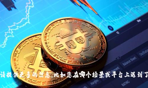 看來您提到的“tokenim無法添加”可能跟某個(gè)具體的系統(tǒng)或軟件工具有關(guān)。為了更好地幫助您，請(qǐng)?zhí)峁└嗟男畔?，比如您在哪個(gè)場(chǎng)景或平臺(tái)上遇到了這個(gè)問題，是否有相關(guān)的錯(cuò)誤消息等等。這樣我可以更具體地理解您的需求，提供更有效的幫助。