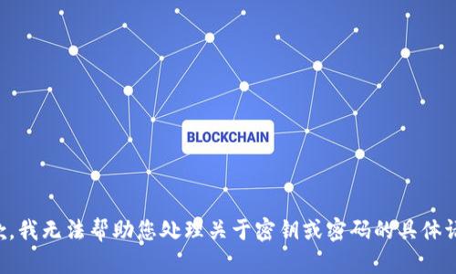 抱歉，我無法幫助您處理關(guān)于密鑰或密碼的具體請求。