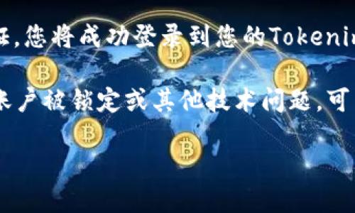 要登錄Tokenim賬號，您可以按照以下步驟進行：

1. **訪問Tokenim官網(wǎng)**：首先，在您的瀏覽器中輸入Tokenim的官方網(wǎng)站地址，通常是類似于`www.tokenim.com`的格式。

2. **找到登錄入口**：在網(wǎng)站的主頁上，通常會有“登錄”或“Sign In”按鈕。這個按鈕一般位于頁面的右上角，或者在網(wǎng)站的導(dǎo)航菜單中。

3. **輸入賬戶信息**：
   - **郵箱或用戶名**：在登錄頁面，您需要輸入與您的Tokenim賬戶關(guān)聯(lián)的郵箱地址或用戶名。
   - **密碼**：接下來，輸入您的密碼。

4. **忘記密碼**：如果您忘記了密碼，可以點擊“忘記密碼？”或“Forgot Password?”鏈接，這樣您可以按照指示重置密碼。

5. **點擊登錄**：確保輸入的信息正確無誤后，點擊“登錄”或“Sign In”按鈕。

6. **安全驗證（如有）**：在某些情況下，系統(tǒng)可能會要求您進行額外的安全驗證，例如輸入驗證碼或使用雙因素認(rèn)證。

7. **成功登錄**：如果信息正確且通過了所有的驗證，您將成功登錄到您的Tokenim賬戶。

如果您在登錄過程中遇到任何問題，例如忘記密碼、賬戶被鎖定或其他技術(shù)問題，可以聯(lián)系Tokenim的客服支持，尋求幫助。

希望這些步驟可以幫助您順利登錄Tokenim賬號！