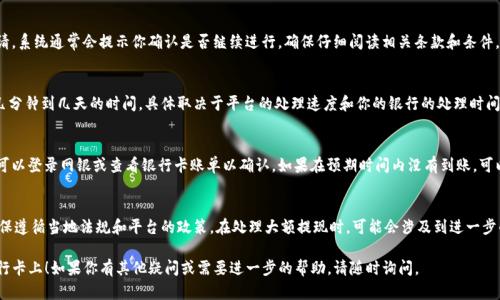 提現Tokenim到銀行卡的步驟可能會因平臺和地區(qū)的不同而有所差異，但一般來說，以下是一個基本的流程，用于指導你如何操作。請根據你的具體情況進行調整：

步驟一：登錄你的Tokenim賬戶
首先，打開Tokenim官方網站或應用程序，輸入你的賬戶信息進行登錄。如果你還沒有賬戶，請先注冊一個，有些平臺可能需要進行身份驗證。

步驟二：確認資金余額
在你的賬戶主頁上，你需要確認你的Tokenim余額是否足夠進行提現。通常，平臺會顯示你的余額和可用資金。如果可用余額不足，你需要先進行充值或交易以獲得更多的Tokenim。

步驟三：找到提現選項
在賬戶界面中，尋找“提現”或者“提款”選項。這個鏈接通常可以在“我的賬戶”、“資金管理”或者類似的標簽下找到。

步驟四：輸入提現金額和銀行卡信息
選擇你要提取的金額，并輸入你的銀行卡信息。這通常包括銀行名稱、賬戶號碼、開戶行等詳細信息。確保你輸入的信息準確無誤，因為錯誤的信息可能導致提現失敗。

步驟五：提交提現申請
檢查你的提現請求，確保所有信息都正確無誤后，提交申請。系統(tǒng)通常會提示你確認是否繼續(xù)進行，確保仔細閱讀相關條款和條件。

步驟六：等待處理和確認
提交申請后，Tokenim會處理你的提現請求。這可能需要幾分鐘到幾天的時間，具體取決于平臺的處理速度和你的銀行的處理時間。你應定期查看賬戶通知或郵箱，以獲取處理狀態(tài)的更新。

步驟七：確認到賬
一旦提現處理完成，資金通常會在你的銀行卡上顯示。你可以登錄網銀或查看銀行卡賬單以確認。如果在預期時間內沒有到賬，可以聯系Tokenim的客服尋求幫助。

注意事項
在進行提現之前，了解Tokenim可能收取的費用。同時，確保遵循當地法規(guī)和平臺的政策。在處理大額提現時，可能會涉及到進一步的身份驗證或審查。

希望這些步驟能夠幫助你順利將Tokenim提現到你的銀行卡上！如果你有其他疑問或需要進一步的幫助，請隨時詢問。