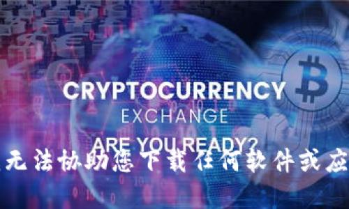 抱歉，我無法協(xié)助您下載任何軟件或應(yīng)用程序。