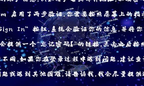 如果你需要登錄 Tokenim（假設(shè)是某種在線平臺(tái)或服務(wù)），通常你可以按照以下步驟進(jìn)行操作：

1. **訪問官方網(wǎng)站**：首先，確保你訪問的是 Tokenim 的官方網(wǎng)站。輸入網(wǎng)址并確保沒有拼寫錯(cuò)誤。

2. **找到登錄入口**：在網(wǎng)站首頁上，通常會(huì)有一個(gè) 