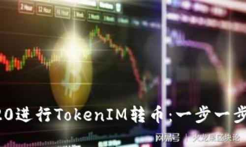 如何使用ERC20進行TokenIM轉(zhuǎn)幣：一步一步教你輕松操作