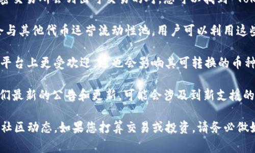 Tokenim 是一種加密貨幣，通?？梢酝ㄟ^去中心化交易所（DEX）或中心化交易所（CEX）進行交易。要知道 Tokenim 可轉(zhuǎn)為哪些幣種，通常需要查看以下幾個方面：

1. **交易所支持**：查看哪些交易所支持 Tokenim 交易。許多加密交易所會列出可交易的對，您可以找到 Tokenim 對其他主流加密貨幣的交易對，比如 BTC、ETH、USDT 等等。

2. **流動性池**：在去中心化金融（DeFi）平臺上，Tokenim 可能會與其他代幣運營流動性池。用戶可以利用這些流動性池進行交易，甚至提供流動性以賺取獎勵。

3. **市場趨勢**：觀察市場趨勢和社區(qū)動態(tài)，有些代幣可能在某些平臺上更受歡迎，這也會影響其可轉(zhuǎn)換的幣種。

4. **官方公告**：查看 Tokenim 的官方社交媒體或網(wǎng)站，了解他們最新的公告和更新，可能會涉及到新支援的幣種或者對外的合作關(guān)系。

總的來說，Tokenim 可轉(zhuǎn)為哪些幣種，具體還要依賴于市場情況和社區(qū)動態(tài)。如果您打算交易或投資，請務(wù)必做好市場調(diào)查和風險評估！