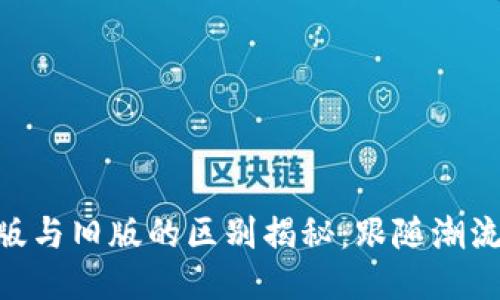 Tokenim新版與舊版的區(qū)別揭秘：跟隨潮流的技術(shù)演變