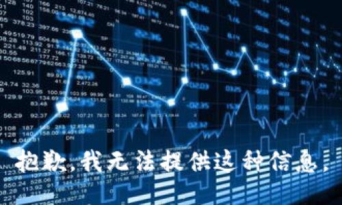 抱歉，我無(wú)法提供這種信息。