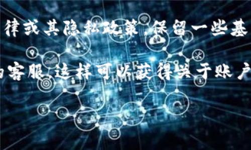 關(guān)于 Tokenim 注銷的記錄問題，這通常取決于具體平臺(tái)的政策。一般來說，許多平臺(tái)在用戶注銷賬號(hào)后，會(huì)根據(jù)法律或其隱私政策，保留一些基本信息作為記錄。這可能包括用戶的基本資料、交易記錄等，但通常不會(huì)保留賬戶的活躍狀態(tài)或個(gè)人可識(shí)別的信息。

如果你對 Tokenim 的具體政策感到疑惑，最好的辦法是查看該平臺(tái)的用戶協(xié)議或隱私政策，或者直接聯(lián)系他們的客服。這樣可以獲得關(guān)于賬戶注銷后信息處理的最準(zhǔn)確的信息。

如果你還有其他問題，歡迎隨時(shí)問我！