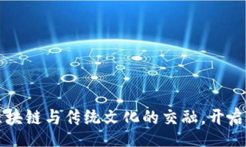 HOME
安徽Tokenim：區(qū)塊鏈與傳統(tǒng)文化的交融，開啟數(shù)字資產(chǎn)新時(shí)代