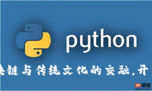 HOME
安徽Tokenim：區(qū)塊鏈與傳統(tǒng)文化的交融，開啟數(shù)字資產(chǎn)新時(shí)代