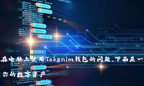 關于“tokenim錢包電腦怎么弄”，這是一個關于如何在電腦上使用Tokenim錢包的問題。下面是一些可以幫助你更好使用Tokenim錢包的步驟和提示。

### Tokenim錢包電腦使用指南：輕松設置與管理你的數(shù)字資產(chǎn)
