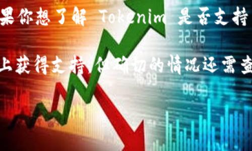 Tokenim 是一個多功能的數(shù)字資產(chǎn)管理平臺，然而截至我的知識截止日期（2023年10月），Tokenim 的具體支持情況可能會有所變化。如果你想了解 Tokenim 是否支持 OKC（OK Blockchain），我建議你直接訪問 Tokenim 的官方網(wǎng)站或查看他們的社交媒體平臺，以獲取最新的信息和官方支持的項目列表。

通常，數(shù)字資產(chǎn)平臺會根據(jù)市場需求和用戶反饋不斷調(diào)整其支持的區(qū)塊鏈和資產(chǎn)。OKC 作為一種新的區(qū)塊鏈解決方案，可能會在某些平臺上獲得支持，但確切的情況還需查閱針對該平臺的最新公告。

如果你還有其他問題或需要進一步的信息，請隨時詢問！