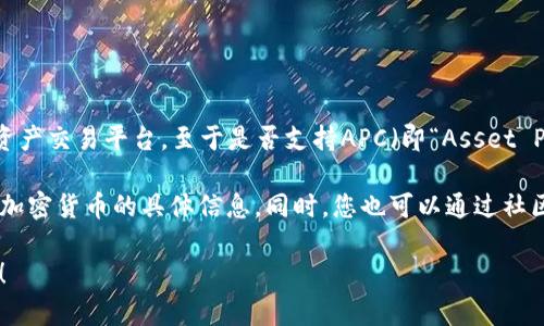 截至我最后的知識更新（2023年10月），Tokenim是一種基于區(qū)塊鏈的加密資產(chǎn)交易平臺。至于是否支持APC（即“Asset Purchase Coin”），具體情況可能會根據(jù)平臺的發(fā)展動態(tài)和更新而有所不同。

建議您訪問Tokenim的官方網(wǎng)站或查閱他們的最新公告，以獲取有關(guān)支持的加密貨幣的具體信息。同時，您也可以通過社區(qū)論壇或社交媒體與其他用戶交流，以獲得更多的見解和信息。

如果您還有其他問題，或者需要更詳細(xì)的信息，請讓我知道，我會盡力幫助您！