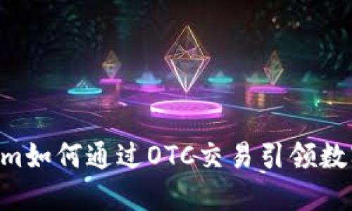 ziaoti探討Tokenim如何通過OTC交易引領(lǐng)數(shù)字貨幣市場新潮流
