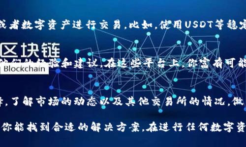 如果你在Tokenim上遇到?jīng)]有TRX（波場(chǎng)幣）的問(wèn)題，以下是一些可能的解決方案和建議，幫助你更好地管理你的數(shù)字資產(chǎn)。

1. 檢查交易所公告
首先，建議你登錄Tokenim交易所，查看他們的公告或通知。有時(shí)，交易所會(huì)因?yàn)榫S護(hù)或升級(jí)而暫時(shí)暫停某些交易對(duì)的服務(wù)。這種情況下，確認(rèn)一下TRX是否在維護(hù)期間，是最直接的方法。

2. 確認(rèn)賬戶余額
毫無(wú)疑問(wèn)，確保你的Tokenim賬戶中確實(shí)沒(méi)有TRX是非常重要的。你可以在錢包或賬戶余額頁(yè)面查看。如果你認(rèn)為自己在某個(gè)交易中應(yīng)該收到TRX，但未能到賬，通?？梢酝ㄟ^(guò)交易歷史記錄確認(rèn)這些信息。

3. 檢查充值途徑
如果你在尋找TRX但賬戶中沒(méi)有，可以考慮從其他平臺(tái)或個(gè)人錢包進(jìn)行充值。不同平臺(tái)對(duì)TRX的支持情況可能有所不同，要確保你選定的充值方式是有效的，且不會(huì)產(chǎn)生不必要的手續(xù)費(fèi)。

4. 聯(lián)系客戶支持
如果你在使用Tokenim時(shí)遇到任何問(wèn)題，直接聯(lián)系交易所的客服是獲取幫助的有效方式。他們可以提供及時(shí)的支持，并詳細(xì)解答你的疑問(wèn)，尤其是關(guān)于資金的問(wèn)題。

5. 了解TRX的替代產(chǎn)品
在某些情況下，假如你急需進(jìn)行交易而Tokenim上的TRX不可用，你可以考慮使用其他代幣或者數(shù)字資產(chǎn)進(jìn)行交易。比如，使用USDT等穩(wěn)定幣進(jìn)行交易變得越來(lái)越普遍，因?yàn)樗鼈兊牧鲃?dòng)性較好。

6. 瀏覽社區(qū)資源
許多加密貨幣的使用者和愛(ài)好者在社區(qū)平臺(tái)（比如Telegram、Reddit或者Twitter）上分享他們的經(jīng)驗(yàn)和建議。在這些平臺(tái)上，你富有可能找到使用Tokenim的其他用戶，了解他們?nèi)绾谓鉀Q類似問(wèn)題。

7. 評(píng)估風(fēng)險(xiǎn)與決策
如果你決定在Tokenim上進(jìn)行交易，務(wù)必先評(píng)估風(fēng)險(xiǎn)。有時(shí)候，持有某種貨幣并不是最佳選擇。了解市場(chǎng)的動(dòng)態(tài)以及其他交易所的情況，做出明智的投資決策。

總的來(lái)說(shuō)，雖然在Tokenim上沒(méi)有TRX這個(gè)問(wèn)題可能會(huì)讓你感到困擾，但通過(guò)以上步驟，相信你能找到合適的解決方案。在進(jìn)行任何數(shù)字資產(chǎn)的交易時(shí)，保持冷靜和理智，保護(hù)你的投資安全是最重要的。希望以上建議對(duì)你有所幫助！