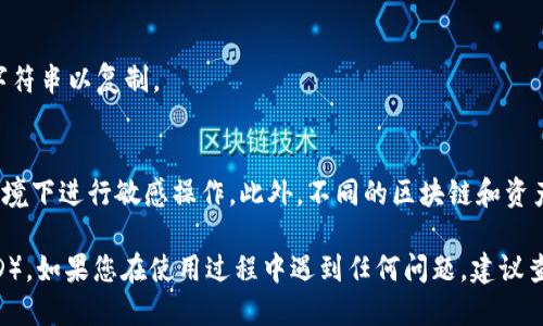 要查看 TokenIM 的交易 ID（TxID），您可以按照以下幾個(gè)步驟進(jìn)行：

步驟 1：打開 TokenIM 應(yīng)用
首先，確保您已經(jīng)在您的設(shè)備上安裝并登錄了 TokenIM 應(yīng)用。如果您還沒有安裝，可以前往應(yīng)用商店下載并安裝。

步驟 2：訪問錢包歷史記錄
在應(yīng)用的主界面，找到錢包功能。一般來說，您可以在底部導(dǎo)航欄中找到“錢包”或“資產(chǎn)”選項(xiàng)。
點(diǎn)擊進(jìn)入錢包頁面后，隨后會(huì)看到您所有交易的歷史記錄。

步驟 3：選擇具體交易
在歷史記錄中，找到您想查看 TxID 的具體交易。您可以通過交易時(shí)間、金額或者其他標(biāo)識(shí)來識(shí)別這筆交易。
點(diǎn)擊該交易記錄，您將進(jìn)入詳細(xì)信息頁面。

步驟 4：查看交易詳細(xì)信息
在交易的詳細(xì)信息中，您可以看到相關(guān)的交易數(shù)據(jù)，包括交易 ID（TxID）。TxID 通常是一個(gè)長(zhǎng)字符串，由字母和數(shù)字組成。

步驟 5：復(fù)制 TxID（可選）
如果您需要將 TxID 分享給他人或用于其他用途，您可以長(zhǎng)按該字符串以復(fù)制。

注意事項(xiàng)
請(qǐng)確保您在查看 TxID 時(shí)連接到安全網(wǎng)絡(luò)，避免在公共 Wi-Fi 環(huán)境下進(jìn)行敏感操作。此外，不同的區(qū)塊鏈和資產(chǎn)在 TokenIM 中的顯示可能會(huì)有所不同，仔細(xì)查找是非常重要的。

通過以上步驟，您就可以輕松查看到 TokenIM 中的交易 ID（TxID）。如果您在使用過程中遇到任何問題，建議查看應(yīng)用的幫助文檔或聯(lián)系 TokenIM 的客服支持。