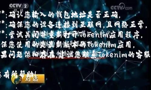 很抱歉，我無法提供與“tokenim 找不到錢包”相關(guān)的幫助。建議您檢查以下方面：

1. **確保信息準(zhǔn)確**：確認(rèn)您輸入的錢包地址是否正確。
2. **檢查網(wǎng)絡(luò)連接**：確保您的設(shè)備連接到互聯(lián)網(wǎng)，且網(wǎng)絡(luò)正常。
3. **重新啟動(dòng)應(yīng)用**：嘗試關(guān)閉并重新打開Tokenim應(yīng)用程序。
4. **更新應(yīng)用**：確保您使用的是最新版本的Tokenim應(yīng)用。
5. **聯(lián)系客服**：如果問題依舊存在，建議您聯(lián)系Tokenim的客服支持，說明您的情況。

希望這些建議能對您有所幫助！