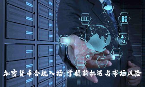 加密貨幣合規(guī)入場(chǎng)：掌握新機(jī)遇與市場(chǎng)風(fēng)險(xiǎn)