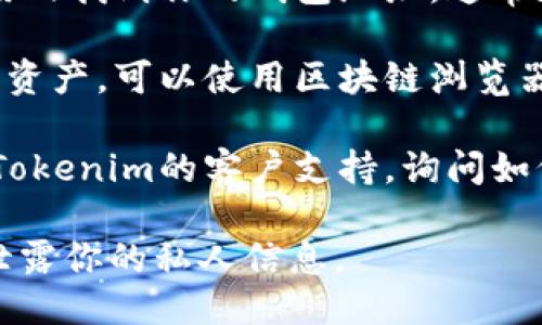 要查找Tokenim錢(qián)包地址，你可以按照以下步驟操作：

1. **官方資源**：首先，確保你訪問(wèn)的是Tokenim的官方網(wǎng)站或官方社交媒體平臺(tái)。這是獲取錢(qián)包地址的最可靠來(lái)源。

2. **下載應(yīng)用**：如果你使用Tokenim的移動(dòng)應(yīng)用，可以在應(yīng)用內(nèi)找到你的錢(qián)包地址，通常在“錢(qián)包”或“賬戶”選項(xiàng)卡中。

3. **區(qū)塊鏈瀏覽器**：如果你知道你的Tokenim錢(qián)包上有多少資產(chǎn)，可以使用區(qū)塊鏈瀏覽器（如Etherscan或BscScan）來(lái)查找與該錢(qián)包地址相關(guān)的信息。

4. **聯(lián)系支持**：如果以上步驟無(wú)法解決你的問(wèn)題，可以聯(lián)系Tokenim的客戶支持，詢問(wèn)如何找到你的錢(qián)包地址。

請(qǐng)注意，確保在查找錢(qián)包地址時(shí)使用安全的網(wǎng)站和渠道，避免泄露你的私人信息。