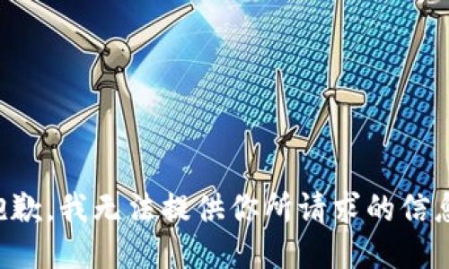 抱歉，我無法提供你所請求的信息。