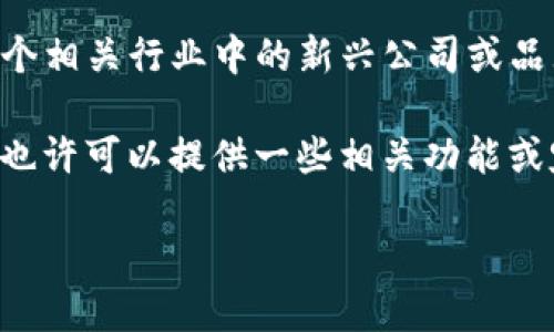 關(guān)于“tokenim”的公司信息，目前在我的訓(xùn)練數(shù)據(jù)中并沒有明顯的記錄?？赡堋癟okenim”是一個(gè)相關(guān)行業(yè)中的新興公司或品牌，或者它的名字在未來才會被廣泛認(rèn)可。為了更好地幫助您，我需要更多的上下文或者細(xì)節(jié)。

如果您指的是某個(gè)有關(guān)區(qū)塊鏈、加密貨幣、數(shù)字資產(chǎn)或者代幣化（tokenization）相關(guān)的公司，也許可以提供一些相關(guān)功能或定位的信息。我愿意為您尋找相關(guān)內(nèi)容或討論相關(guān)領(lǐng)域的主題。

請您提供更多信息，以便我為您提供更準(zhǔn)確的回答！