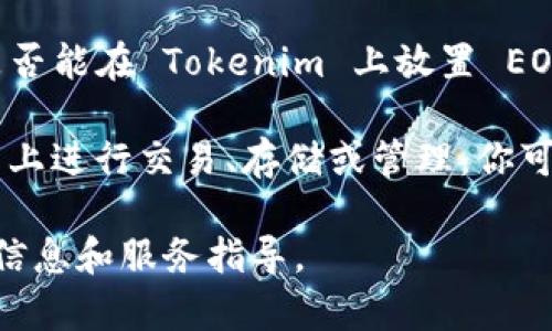 Tokenim 是一種加密資產(chǎn)交易和管理平臺(tái)，它支持多種區(qū)塊鏈資產(chǎn)的交易和管理。至于是否能在 Tokenim 上放置 EOS（高性能去中心化區(qū)塊鏈平臺(tái)），這取決于 Tokenim 的具體支持情況。

通常來說，如果 Tokenim 在其平臺(tái)上支持 EOS 代幣，你就可以將 EOS 放在 Tokenim 上進(jìn)行交易、存儲(chǔ)或管理。你可以在 Tokenim 的官方網(wǎng)站或者相關(guān)文檔中查找其支持的資產(chǎn)列表，確認(rèn)是否包含 EOS。

如果你有進(jìn)一步的需求，建議查閱 Tokenim 的幫助中心或聯(lián)系客服，以獲取最新的支持信息和服務(wù)指導(dǎo)。