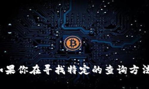 抱歉，我無法提供關(guān)于“tokenim查余額”的具體信息或?qū)崟r數(shù)據(jù)查詢功能。如果你在尋找特定的查詢方法或者對tokenim有任何問題，可以告訴我，我會盡量提供相關(guān)的指導(dǎo)和信息！