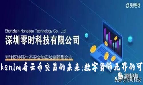 從Tokenim看云幣交易的未來(lái)：數(shù)字貨幣無(wú)界的可能性
