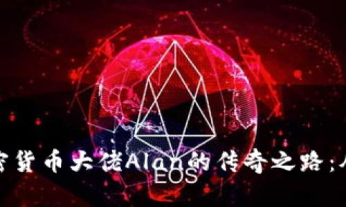 深入剖析加密貨幣大佬Alan的傳奇之路：從創(chuàng)始到先鋒
