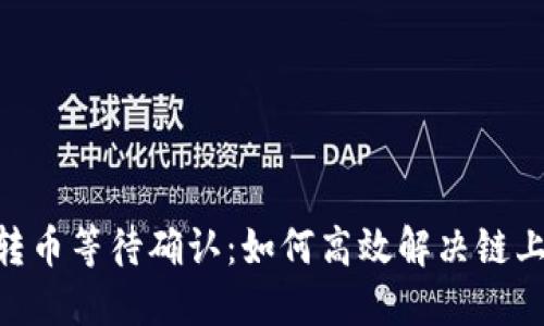 Tokenim轉幣等待確認：如何高效解決鏈上交易問題