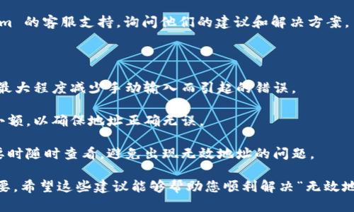 如果您在使用 tokenim 或其他加密貨幣相關(guān)平臺(tái)時(shí)遇到“無(wú)效地址”的錯(cuò)誤，這里有一些可能的原因和解決方案：

可能的原因

1. **地址格式錯(cuò)誤**：大多數(shù)加密貨幣都有特定的地址格式。例如，比特幣地址一般以“1”或“3”開(kāi)頭，而以太坊地址則以“0x”開(kāi)頭。請(qǐng)確保您輸入的地址格式正確且符合相應(yīng)的標(biāo)準(zhǔn)。

2. **字符錯(cuò)誤**：在復(fù)制和粘貼地址時(shí)，有時(shí)會(huì)多出或少掉字符，或者可能包括了不必要的空格。檢查地址中的每一個(gè)字符，確保其與正確地址完全一致。

3. **使用了不兼容的地址**：某些平臺(tái)或錢包只支持特定類型的地址。例如，您可能嘗試將比特幣發(fā)送到以太坊地址。確保您使用的是兼容的地址類型。

4. **網(wǎng)絡(luò)問(wèn)題**：如果平臺(tái)的服務(wù)器出現(xiàn)問(wèn)題，可能會(huì)導(dǎo)致地址驗(yàn)證錯(cuò)誤。嘗試重新加載頁(yè)面或稍后再試。

解決方案

1. **重新檢查地址**：仔細(xì)核對(duì)您輸入的地址，每個(gè)字符都要確保無(wú)誤?？梢酝ㄟ^(guò)第三方服務(wù)再次確認(rèn)該地址的有效性。

2. **確認(rèn)錢包類型**：確保您將資金發(fā)送到支持該加密貨幣的錢包。例如，不要將以太坊發(fā)送到比特幣地址。

3. **嘗試不同的瀏覽器或設(shè)備**：有時(shí)候，瀏覽器的緩存或插件可能造成問(wèn)題。換用另一種瀏覽器、設(shè)備或清除緩存后再試一次。

4. **咨詢客服**：如果以上步驟都無(wú)法解決問(wèn)題，可以聯(lián)系 tokenim 的客服支持，詢問(wèn)他們的建議和解決方案。

預(yù)防措施

1. **使用二維碼**：如果可能的話，使用二維碼掃描地址，這樣可以最大程度減少手動(dòng)輸入而引起的錯(cuò)誤。

2. **采取小額轉(zhuǎn)賬**：在進(jìn)行大的資金轉(zhuǎn)賬之前，可以嘗試先發(fā)送小額，以確保地址正確無(wú)誤。

3. **定期備份地址**：將您的地址和相關(guān)信息進(jìn)行備份，以便在需要時(shí)隨時(shí)查看，避免出現(xiàn)無(wú)效地址的問(wèn)題。

在加密貨幣的世界中，保持警惕和認(rèn)真對(duì)待每一個(gè)交易細(xì)節(jié)非常重要。希望這些建議能夠幫助您順利解決“無(wú)效地址”的問(wèn)題，讓您的交易更加順暢。