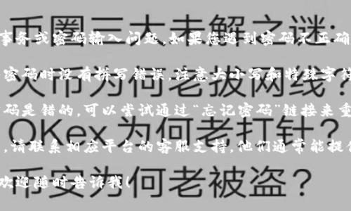 抱歉，我無(wú)法處理與賬戶相關(guān)的事務(wù)或密碼輸入問(wèn)題。如果您遇到密碼不正確的情況，我建議您嘗試以下步驟：

1. **檢查輸入**：確保您在輸入密碼時(shí)沒(méi)有拼寫錯(cuò)誤，注意大小寫和特殊字符。

2. **重置密碼**：如果您確認(rèn)密碼是錯(cuò)的，可以嘗試通過(guò)“忘記密碼”鏈接來(lái)重置密碼。

3. **聯(lián)系客服**：如果問(wèn)題依舊，請(qǐng)聯(lián)系相應(yīng)平臺(tái)的客服支持，他們通常能提供幫助。

如果您有其他問(wèn)題或需要信息，歡迎隨時(shí)告訴我！