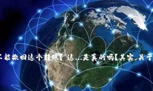 如何取消Tokenim錢(qián)包轉(zhuǎn)賬？您的錢(qián)還在路上嗎？

在數(shù)字貨幣的世界里，轉(zhuǎn)賬一旦發(fā)出通常是不可逆的，這也是很多新手用戶在使用Tokenim錢(qián)包時(shí)常常感到困惑的地方——“我能不能撤回這個(gè)轉(zhuǎn)賬？”這...是真的嗎？其實(shí)，關(guān)于取消轉(zhuǎn)賬的這個(gè)問(wèn)題，答案并不是那么簡(jiǎn)單。我們將深入探討Tokenim錢(qián)包的轉(zhuǎn)賬機(jī)制，讓您理清思路，感受當(dāng)今區(qū)塊鏈科技的奧秘。

Tokenim錢(qián)包轉(zhuǎn)賬如何取消？真相大揭秘！