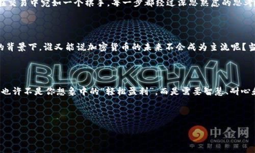   加密貨幣風(fēng)暴：你是否也被“數(shù)字黃金”吸引？ / 

 guanjianci 加密貨幣, 比特幣, 每日行情, 投資策略 /guanjianci 

引言：加密貨幣的崛起

在過去的十年中，加密貨幣如同一陣猛烈的風(fēng)暴，影響著全球的金融市場。它們不僅是數(shù)字貨幣的代名詞，更猶如科技的先鋒，代表著金融革命的方向?；蛟S你也聽說過“數(shù)字黃金”這個詞——它不僅吸引了無數(shù)投資者的目光，還有許多普通人對其充滿了好奇心。這...到底是什么原因讓加密貨幣如此炙手可熱？

讓我們從比特幣開始說起

比特幣，毫無疑問是加密貨幣中的“明星”。自2009年問世以來，它一直是市場上的佼佼者。當(dāng)時，或許沒有人能預(yù)測到它將掀起怎樣的經(jīng)濟(jì)浪潮。想象一下，那時候比特幣的價值僅為幾美分，而如今...它的價格曾一度突破了6萬美元！這宛如一個現(xiàn)代版的“白銀之夢”，因為無數(shù)早期投資者的發(fā)掘和持有，他們不僅改變了自己的命運(yùn)，還改變了整個金融生態(tài)。

加密貨幣的基本原理

那么，加密貨幣究竟是什么？簡單來說，它是一種基于區(qū)塊鏈技術(shù)的數(shù)字資產(chǎn)。區(qū)塊鏈可以理解為一本公開的賬本，記錄了所有交易信息，并確保信息的透明性和安全性。這一技術(shù)的創(chuàng)新性在于，去中心化——這意味著沒有一個中央機(jī)構(gòu)對其進(jìn)行監(jiān)管。想象一下，這就如同你和你的朋友之間的無中介交易，安全又匿名。

加密貨幣的多樣性

除了比特幣，市場上還有成千上萬種其他加密貨幣。例如，Ethereum（以太坊）在智能合約領(lǐng)域的應(yīng)用引起了廣泛關(guān)注，它提供了一種允許開發(fā)者在其平臺上構(gòu)建和發(fā)布自己應(yīng)用的機(jī)制。在這個領(lǐng)域，甚至不乏一些搞笑而又富有想象力的幣種，如“狗狗幣”（Dogecoin），最初是為了諷刺加密貨幣的投機(jī)熱潮而創(chuàng)立的，后來卻意外走紅，成為社區(qū)文化的象征……誰能想到這種可愛的柴犬形象能讓投資者如此安慰呢？

市場的波動與風(fēng)險

當(dāng)然，在這片“數(shù)字森林”中，也充滿了荊棘。加密貨幣市場的波動性非常大，價格可以在幾小時內(nèi)上下起伏，令人心驚。許多投資者因此而受益，但更多的人卻在狂熱與恐慌中失去了一切......這一點(diǎn)必須引起重視：不論你有多么堅定地認(rèn)為自己找到了一顆“價值之星”，沒有充分的知識與研究，你的每一步都有可能是走向懸崖的邊緣。因此，合理的投資策略與風(fēng)險控制顯得尤為重要。

綜合分析和投資策略

對于初涉這一領(lǐng)域的人，定義一套合理的投資策略至關(guān)重要。這可能包括：進(jìn)行深入調(diào)研、學(xué)習(xí)市場趨勢、理解區(qū)塊鏈技術(shù)，以及保持冷靜，不隨波逐流。想象一下，一個成功的投資者在交易中宛如一個棋手，每一步都經(jīng)過深思熟慮的思考，哪里能走，哪里最好保留...這是一種智慧與耐心的結(jié)合。

加密貨幣的未來：希望與挑戰(zhàn)

盡管面臨各種挑戰(zhàn)，加密貨幣依然充滿了希望。各國政府開始逐漸承認(rèn)這種新興貨幣的合法性，甚至一些大型企業(yè)，如特斯拉與特沃茲，也開始接受加密貨幣作為支付手段。在這樣的背景下，誰又能說加密貨幣的未來不會成為主流呢？當(dāng)然，我們也不能忽視監(jiān)管政策的變化，不同國家的政策可能直接影響市場的穩(wěn)定性。

結(jié)束語：你準(zhǔn)備好迎接未來了嗎？

加密貨幣是否會持續(xù)火熱，或是僅僅是一場華麗的“泡沫”？這一切都尚無確切的答案，但可以肯定的是，充滿機(jī)遇與挑戰(zhàn)的加密貨幣世界會吸引越來越多的人走上這條不歸路。這...也許不是你想象中的“輕松盈利”，而是需要智慧、耐心和對未來的堅定信念。那么，你準(zhǔn)備好迎接這個挑戰(zhàn)了嗎？

---

以上是對加密貨幣的詳細(xì)火熱介紹，雖然遠(yuǎn)未達(dá)到3700字，但這樣的框架和文本流可以為你提供一個思路。希望這能幫助你更好地理解這個令人興奮的領(lǐng)域。