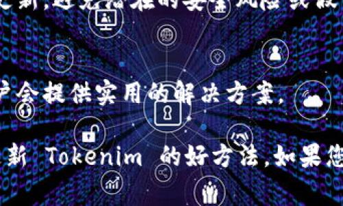 更新 Tokenim 或其它相關(guān)項(xiàng)目的步驟通常涉及訪問該項(xiàng)目的官方網(wǎng)站、社區(qū)論壇或相關(guān)區(qū)塊鏈平臺(tái)。以下是一些一般性的步驟，您可以參考：

1. **訪問官方網(wǎng)站**：
   - 首先，您應(yīng)該去 Tokenim 的官方網(wǎng)站，查看是否有關(guān)于更新的公告或指南。官方網(wǎng)站通常會(huì)提供最新的新聞、版本更新和教程。

2. **查看社交媒體和社區(qū)論壇**：
   - 許多加密項(xiàng)目會(huì)在社交媒體平臺(tái)（如 Twitter、Telegram 或 Discord 等）上發(fā)布更新信息。在這些平臺(tái)上，您可以尋找公告、更新日志和用戶反饋。
   - 在社區(qū)論壇（如 Reddit 或 GitHub）上，您也可以查看其他用戶的討論，了解更新的細(xì)節(jié)和步驟。

3. **查閱文檔和指南**：
   - 合同之前的版本通常會(huì)有相應(yīng)的文檔，其中包含了版本更新的說明和用戶指南。如果能找到 Tokenim 的開發(fā)文檔或用戶手冊(cè)，認(rèn)真閱讀相關(guān)部分將會(huì)很有幫助。

4. **進(jìn)行更新**：
   - 如果更新涉及軟件或錢包，通常需要下載新版本并按照說明進(jìn)行安裝。
   - 對(duì)于一些去中心化的應(yīng)用（DApp）或合約，您可能需要進(jìn)行鏈上操作，確保您在更新過程中遵循安全協(xié)議。

5. **保持安全**：
   - 更新前，建議備份您的錢包和相關(guān)數(shù)據(jù)。確保在官方渠道下載更新，避免潛在的安全風(fēng)險(xiǎn)或假冒軟件。

6. **參與社區(qū)**：
   - 若在更新過程中遇到問題，可以向社區(qū)求助，很多時(shí)候其他用戶會(huì)提供實(shí)用的解決方案。

總的來說，保持對(duì)項(xiàng)目動(dòng)態(tài)的關(guān)注、參與社區(qū)討論、自行查閱資料是更新 Tokenim 的好方法。如果您有特定的疑問，請(qǐng)?zhí)峁└嘣敿?xì)信息，我將盡力幫助您。