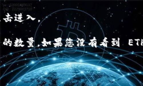 要查看您的 TokenIM 錢(qián)包中的 ETH 數(shù)量，您可以按照以下步驟進(jìn)行操作：

1. **打開(kāi) TokenIM 應(yīng)用**: 在您的設(shè)備上啟動(dòng) TokenIM 錢(qián)包應(yīng)用。

2. **登錄賬戶(hù)**: 如果應(yīng)用需要，請(qǐng)輸入您的密碼或做其他身份驗(yàn)證。

3. **查看資產(chǎn)**: 在主界面上，通常會(huì)有一個(gè)“資產(chǎn)”或“錢(qián)包”選項(xiàng)，點(diǎn)擊進(jìn)入。

4. **查找 ETH**: 在資產(chǎn)列表中找到 Ethereum（ETH），查看您持有的數(shù)量。如果您沒(méi)有看到 ETH，可能是因?yàn)槟腻X(qián)包中沒(méi)有 ETH，這時(shí)候您可以嘗試查看交易記錄。

如果您有需要其他幫助或更詳細(xì)的步驟，隨時(shí)告訴我！