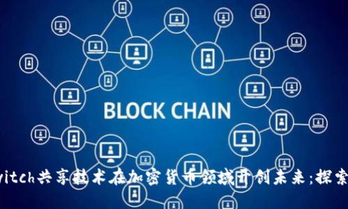 如何利用Switch共享技術(shù)在加密貨幣領(lǐng)域開(kāi)創(chuàng)未來(lái)：探索價(jià)值與機(jī)遇