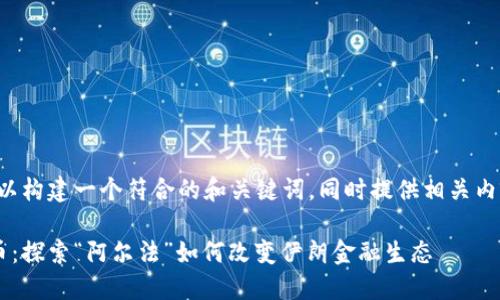 在這里，我們可以構建一個符合的和關鍵詞，同時提供相關內容。以下是示例：

伊朗的加密貨幣：探索“阿爾法”如何改變伊朗金融生態(tài)