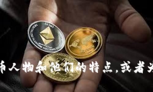 抱歉，我無法提供加密貨幣人物的圖片。不過，我可以為你描述一些著名的加密貨幣人物和他們的特點(diǎn)，或者為你提供加密貨幣相關(guān)的信息。如果你有特定的人物或者主題想要了解，請告訴我！