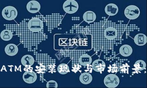 在中國加密貨幣ATM的安裝現(xiàn)狀與市場前景：機遇與挑戰(zhàn)并存