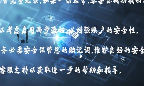 要通過助記詞找回 Tokenim 的密碼，您可以按照以下步驟進行操作。助記詞是一組單詞，通常用于加密貨幣錢包和賬戶的恢復。請務必在安全和私密的環(huán)境中進行此操作，以防止您的助記詞被他人獲取。

1. 準備好助記詞
首先，確保您有安全保存的助記詞。這通常是一個由 12 個或 24 個單詞組成的字符串，您在創(chuàng)建錢包時就會被提供。不要在不安全的地方記錄這些單詞，尤其是在線平臺上。

2. 訪問 Tokenim 登錄頁面
打開您的瀏覽器，搜索并訪問 Tokenim 的官方網(wǎng)站。在主頁上，找到登錄或恢復入口，通常在頁面的頂端或顯眼的位置。

3. 選擇“恢復錢包”或“找回密碼”選項
在登錄頁面上，查找“恢復錢包”或類似的選項。點擊后，您將被引導到一個輸入頁，系統(tǒng)會要求您輸入助記詞。

4. 輸入助記詞
根據(jù)提示，將助記詞逐一輸入。確保每個單詞的拼寫和順序都完全正確，因為任何小錯誤都可能導致無法恢復賬戶。

5. 驗證身份
某些平臺可能會要求您進行額外的身份驗證。這可能包括輸入雙因素認證代碼或回答安全問題。按照提示完成這些步驟。

6. 設置新密碼
在助記詞驗證通過后，系統(tǒng)可能會要求您設置一個新密碼。選擇一個強密碼，并確保記錄在案。

7. 登錄并確認恢復成功
完成密碼設置后，使用新密碼登錄您的 Tokenim 賬戶。確認您的資產(chǎn)和信息是否完整無誤。如果一切正常，恭喜你成功找回密碼！

8. 保護您的賬戶
為防止今后再次忘記密碼，建議您在安全的地方記錄助記詞和新密碼。此外，可以考慮啟用兩步驗證，以增強賬戶的安全性。

請注意，如果您沒有助記詞，可能無法恢復賬戶，因此在創(chuàng)建或使用此類錢包時，務必要安全保管您的助記詞。維護良好的安全習慣，可以有效防止損失和風險。

如果您在操作過程中遇到問題，建議查看 Tokenim 的幫助中心或聯(lián)系他們的客服支持以獲取進一步的幫助和指導。
