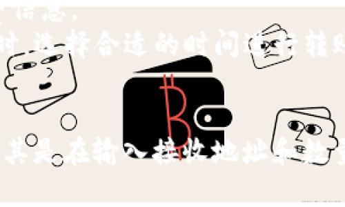 關(guān)于“火幣怎么轉(zhuǎn)token”的問題，以下是一些簡單的指導(dǎo)步驟，幫助你了解如何在火幣交易所轉(zhuǎn)移你的代幣。

### 1. 登錄火幣賬戶
首先，確保你已經(jīng)創(chuàng)建并登錄了你的火幣（Huobi）賬戶。登錄后，你將能訪問你的資產(chǎn)和交易功能。

在這里，你需要找到你的賬戶信息。通常，這在頁面的右上角，賬戶余額旁邊。

### 2. 選擇轉(zhuǎn)賬功能
接下來，你需要找到轉(zhuǎn)賬（Transfer）功能。這個(gè)功能通常在“錢包”（Wallet）或“資產(chǎn)”（Assets）菜單下。

點(diǎn)擊那個(gè)選項(xiàng)后，系統(tǒng)會(huì)引導(dǎo)你選擇要轉(zhuǎn)賬的資產(chǎn)類型。在這里查找你想要轉(zhuǎn)移的代幣，例如 TokenIM。

### 3. 輸入轉(zhuǎn)賬信息
在你選擇了要轉(zhuǎn)賬的代幣后，你需要輸入以下信息：

- **數(shù)量**：你想轉(zhuǎn)移多少代幣。
- **接收地址**：輸入你想要發(fā)送到的 TokenIM 錢包地址。

確保這個(gè)地址是正確的，輸入錯(cuò)誤的地址可能導(dǎo)致資產(chǎn)丟失，這可不是個(gè)好主意...對吧？

### 4. 確認(rèn)轉(zhuǎn)賬
在填入所有信息后，仔細(xì)檢查一次，確認(rèn)沒有錯(cuò)誤。然后，點(diǎn)擊確認(rèn)或轉(zhuǎn)賬按鈕。

此時(shí)，系統(tǒng)可能會(huì)要求你進(jìn)行身份驗(yàn)證，例如輸入驗(yàn)證碼或使用二次驗(yàn)證碼。這是為了保護(hù)你的賬戶安全，切記不要跳過這一步...

### 5. 完成轉(zhuǎn)賬
確認(rèn)后，你會(huì)看到一個(gè)成功的提示信息，說明你的轉(zhuǎn)賬已經(jīng)提交。根據(jù)網(wǎng)絡(luò)的繁忙程度，轉(zhuǎn)賬可能需要一些時(shí)間來處理。

通常，區(qū)塊鏈的確認(rèn)需要幾分鐘。如果轉(zhuǎn)賬沒有在預(yù)期時(shí)間內(nèi)顯示到目標(biāo)賬戶，請耐心等待，有時(shí)網(wǎng)絡(luò)狀況會(huì)影響速度。

### 額外提示
- **手續(xù)費(fèi)**：轉(zhuǎn)賬通常會(huì)收取一定的手續(xù)費(fèi)，查閱一下你正在轉(zhuǎn)賬的代幣的手續(xù)費(fèi)信息。
- **轉(zhuǎn)賬前查看手續(xù)費(fèi)**：有些時(shí)候，轉(zhuǎn)賬的費(fèi)用可能會(huì)比較高，特別是在網(wǎng)絡(luò)繁忙時(shí)。選擇合適的時(shí)間進(jìn)行轉(zhuǎn)賬，有助于節(jié)省資金。

### 總結(jié)
轉(zhuǎn)賬過程其實(shí)并不復(fù)雜，只要你仔細(xì)按照步驟進(jìn)行，就能順利完成。記得多加小心，尤其是在輸入接收地址和數(shù)量的時(shí)候。祝你在數(shù)字貨幣的世界里探索愉快！如果有更多問題，隨時(shí)可以向我咨詢...