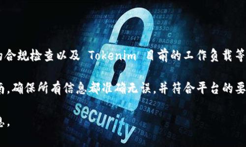 Tokenim 提交代幣的審核通過時間可能因多種因素而異，包括代幣的復雜性、所需的合規(guī)檢查以及 Tokenim 目前的工作負載等。通常情況下，從提交至審核通過，可能需要幾天到幾周不等。

為了確保您的提交能夠盡快通過，建議您在提交之前仔細閱讀 Tokenim 的提交指南，確保所有信息都準確無誤，并符合平臺的要求。此外，積極跟進審核狀態(tài)，并與 Tokenim 團隊保持溝通，也有助于加速審核過程。

如果您對審核時間有具體的疑問，可以直接聯(lián)系 Tokenim 的客服獲取最準確的信息。