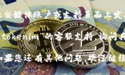 如果您無法打開“tokenim”，可能是由于網(wǎng)絡(luò)連接、網(wǎng)站服務(wù)器問題或者瀏覽器設(shè)置等原因引起的。以下是一些可能的解決方法：

1. **檢查網(wǎng)絡(luò)連接**：確保您的設(shè)備已連接到互聯(lián)網(wǎng)，并嘗試訪問其他網(wǎng)站，確認(rèn)網(wǎng)絡(luò)正常。

2. **清除瀏覽器緩存**：有時(shí)候，瀏覽器的緩存會(huì)導(dǎo)致頁面無法加載。您可以嘗試清除瀏覽器緩存，然后重新訪問該網(wǎng)站。

3. **更換瀏覽器或設(shè)備**：有時(shí)特定的瀏覽器可能會(huì)與某些網(wǎng)站不兼容。試試在其他瀏覽器（如Chrome、Firefox、Edge）或設(shè)備上打開。

4. **關(guān)閉瀏覽器擴(kuò)展程序**：某些瀏覽器擴(kuò)展可能會(huì)干擾網(wǎng)頁加載。嘗試禁用所有擴(kuò)展，然后重新訪問網(wǎng)站。

5. **檢查防火墻或安全軟件設(shè)置**：某些安全軟件或防火墻可能會(huì)阻止對(duì)特定網(wǎng)站的訪問。檢查您的安全設(shè)置，確保它們不會(huì)阻止您訪問該網(wǎng)站。

6. **訪問網(wǎng)站的社交媒體或支持頁面**：許多網(wǎng)站會(huì)在其社交媒體賬戶或支持頁面上發(fā)布有關(guān)服務(wù)中斷或維護(hù)的信息。您可以查看是否有相關(guān)公告。

7. **聯(lián)系支持**：如果以上方法都不可行，您可以嘗試聯(lián)系“tokenim”的客服支持，詢問具體的訪問問題。

嘗試這些方法，看看是否能夠解決您無法打開網(wǎng)站的問題。如果您還有其他問題，歡迎繼續(xù)咨詢！