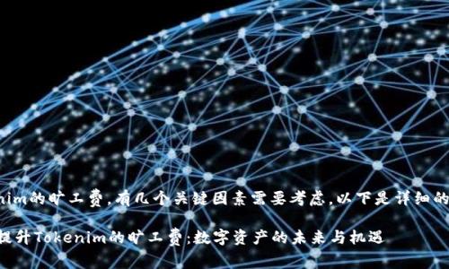 要提高Tokenim的曠工費(fèi)，有幾個關(guān)鍵因素需要考慮，以下是詳細(xì)的分析和建議。

### 如何提升Tokenim的曠工費(fèi)：數(shù)字資產(chǎn)的未來與機(jī)遇